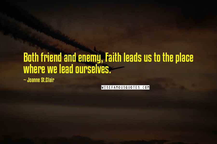 Joanne St.Clair Quotes: Both friend and enemy, Faith leads us to the place where we lead ourselves.