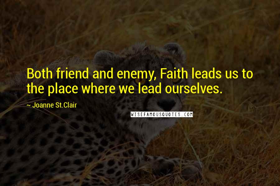 Joanne St.Clair Quotes: Both friend and enemy, Faith leads us to the place where we lead ourselves.