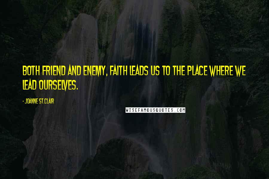 Joanne St.Clair Quotes: Both friend and enemy, Faith leads us to the place where we lead ourselves.