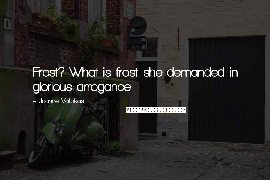 Joanne Valiukas Quotes: Frost? What is frost' she demanded in glorious arrogance.