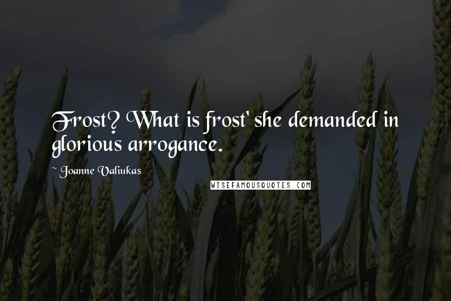 Joanne Valiukas Quotes: Frost? What is frost' she demanded in glorious arrogance.