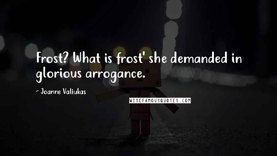 Joanne Valiukas Quotes: Frost? What is frost' she demanded in glorious arrogance.