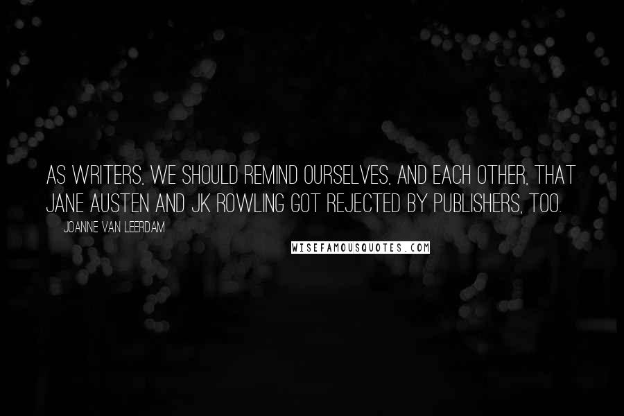 Joanne Van Leerdam Quotes: As writers, we should remind ourselves, and each other, that Jane Austen and JK Rowling got rejected by publishers, too.