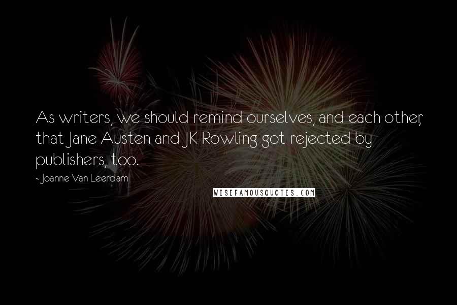 Joanne Van Leerdam Quotes: As writers, we should remind ourselves, and each other, that Jane Austen and JK Rowling got rejected by publishers, too.