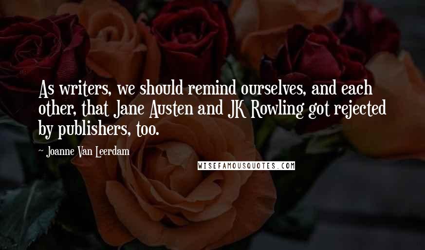 Joanne Van Leerdam Quotes: As writers, we should remind ourselves, and each other, that Jane Austen and JK Rowling got rejected by publishers, too.