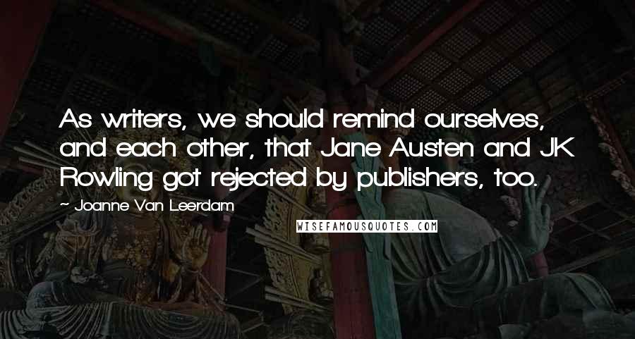 Joanne Van Leerdam Quotes: As writers, we should remind ourselves, and each other, that Jane Austen and JK Rowling got rejected by publishers, too.