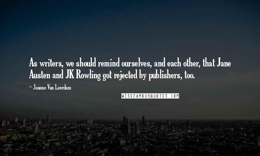 Joanne Van Leerdam Quotes: As writers, we should remind ourselves, and each other, that Jane Austen and JK Rowling got rejected by publishers, too.