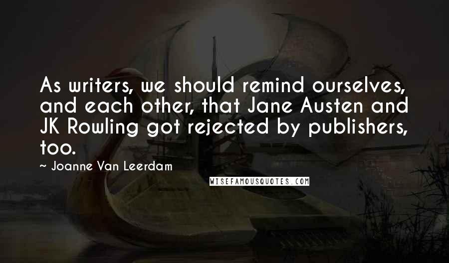 Joanne Van Leerdam Quotes: As writers, we should remind ourselves, and each other, that Jane Austen and JK Rowling got rejected by publishers, too.