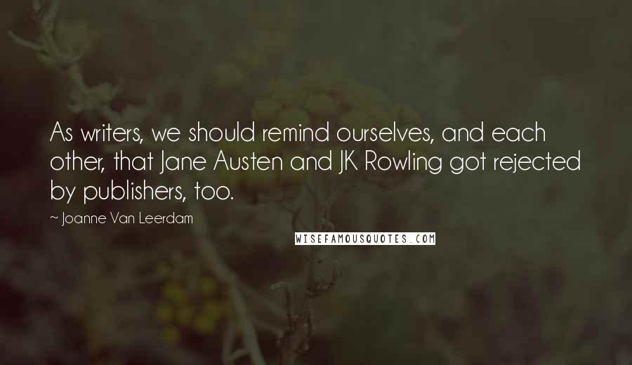 Joanne Van Leerdam Quotes: As writers, we should remind ourselves, and each other, that Jane Austen and JK Rowling got rejected by publishers, too.