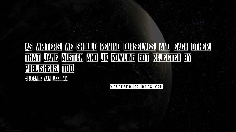 Joanne Van Leerdam Quotes: As writers, we should remind ourselves, and each other, that Jane Austen and JK Rowling got rejected by publishers, too.