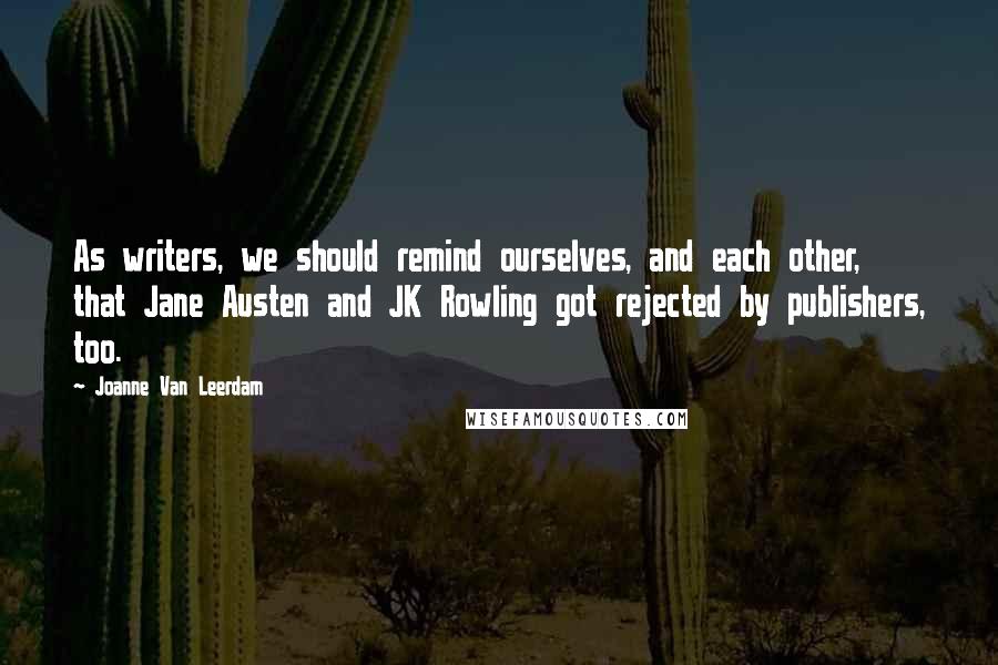 Joanne Van Leerdam Quotes: As writers, we should remind ourselves, and each other, that Jane Austen and JK Rowling got rejected by publishers, too.