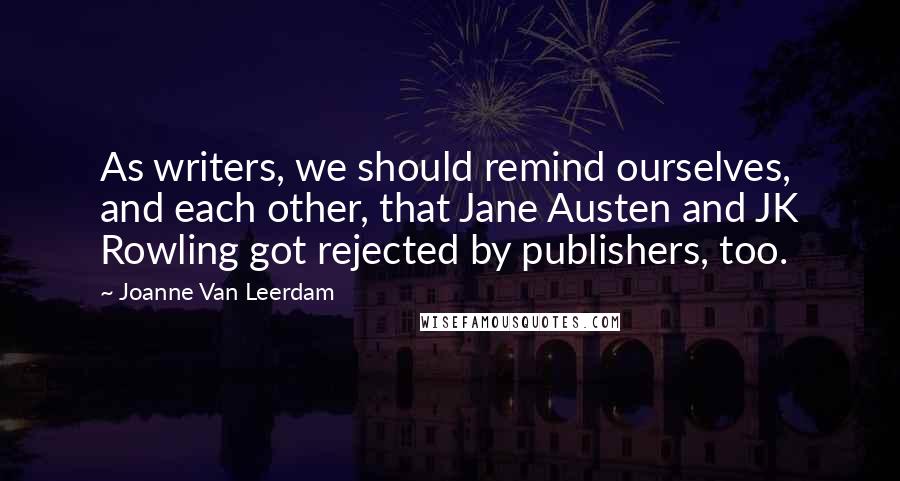 Joanne Van Leerdam Quotes: As writers, we should remind ourselves, and each other, that Jane Austen and JK Rowling got rejected by publishers, too.