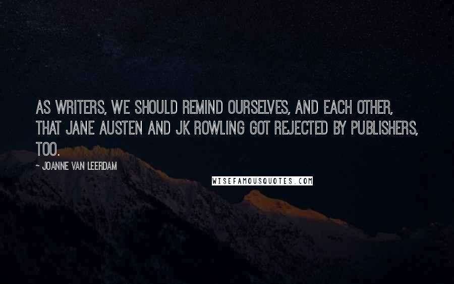 Joanne Van Leerdam Quotes: As writers, we should remind ourselves, and each other, that Jane Austen and JK Rowling got rejected by publishers, too.