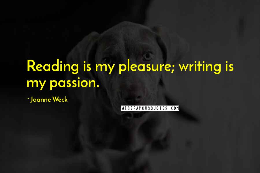 Joanne Weck Quotes: Reading is my pleasure; writing is my passion.