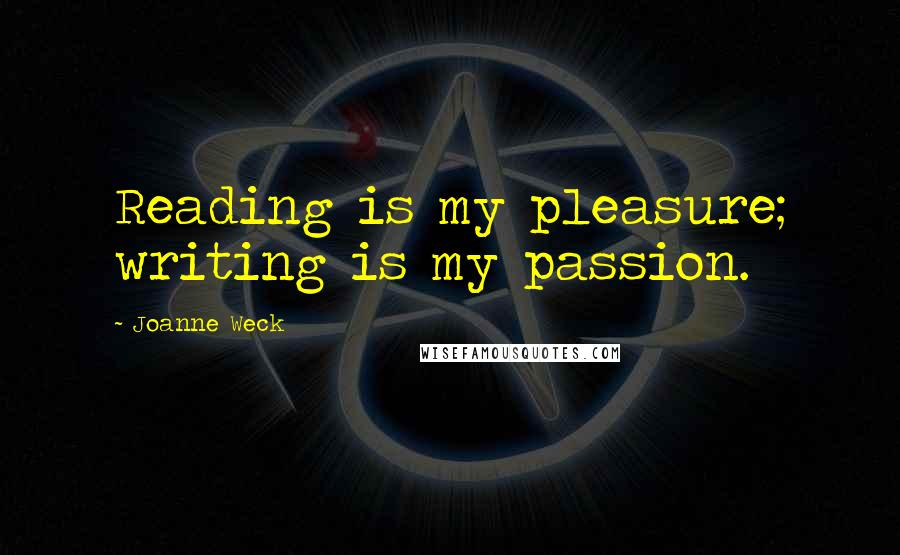 Joanne Weck Quotes: Reading is my pleasure; writing is my passion.
