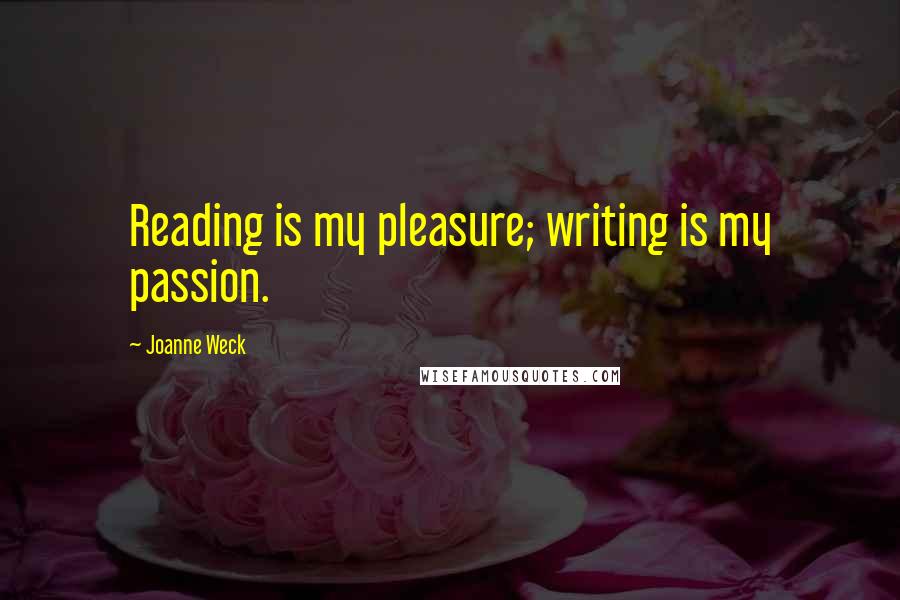 Joanne Weck Quotes: Reading is my pleasure; writing is my passion.