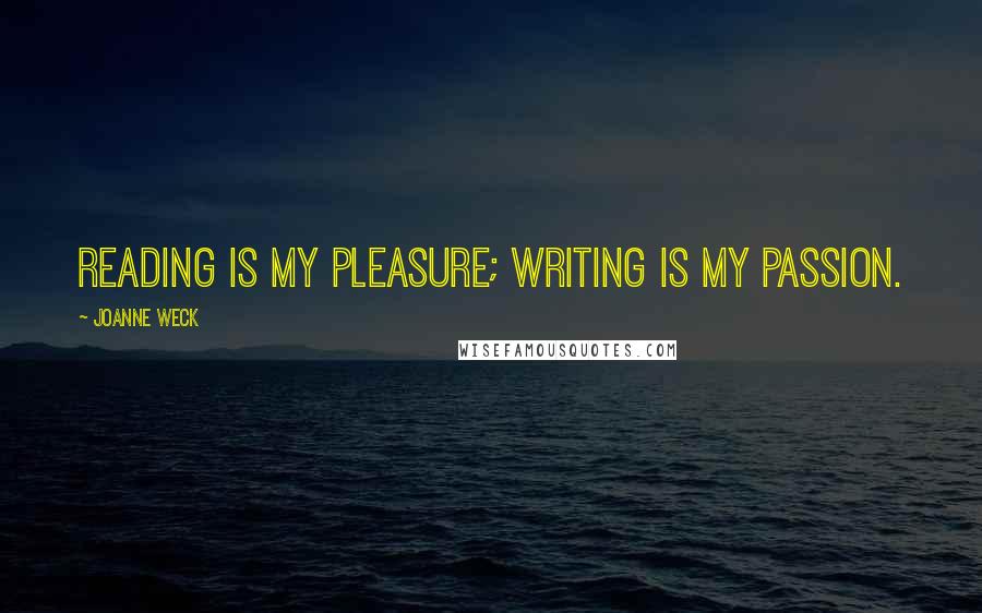 Joanne Weck Quotes: Reading is my pleasure; writing is my passion.