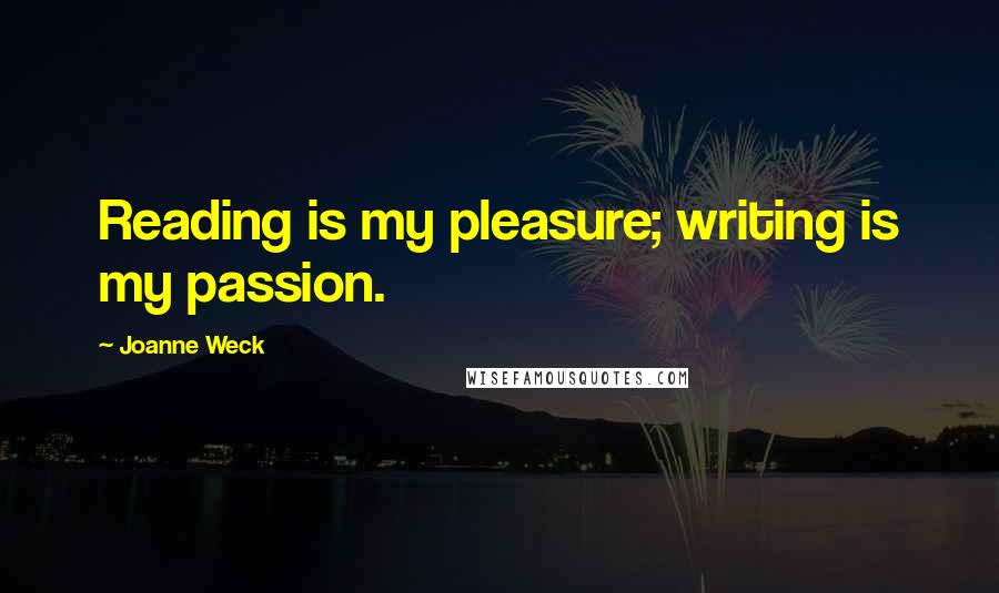 Joanne Weck Quotes: Reading is my pleasure; writing is my passion.
