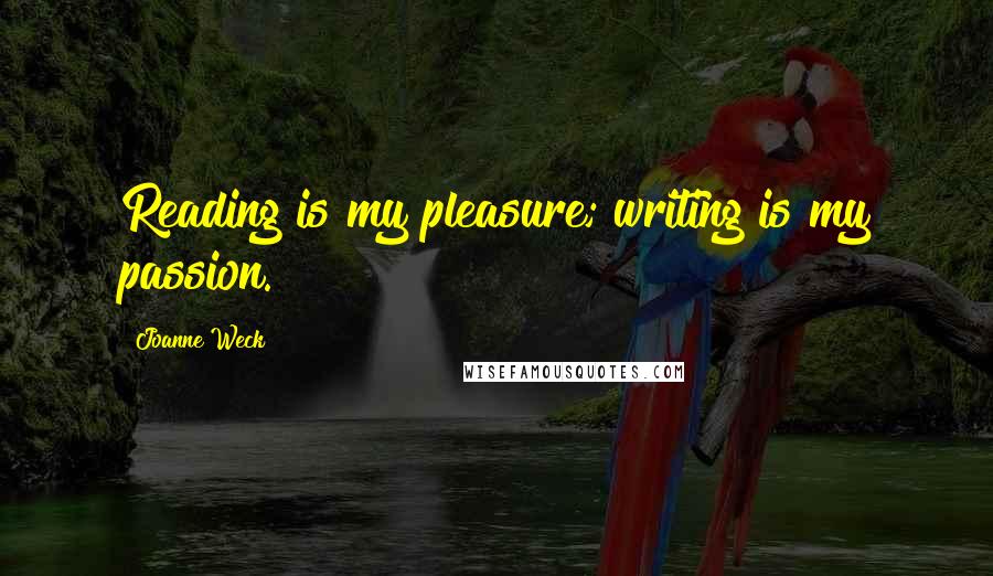 Joanne Weck Quotes: Reading is my pleasure; writing is my passion.