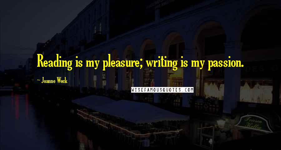 Joanne Weck Quotes: Reading is my pleasure; writing is my passion.