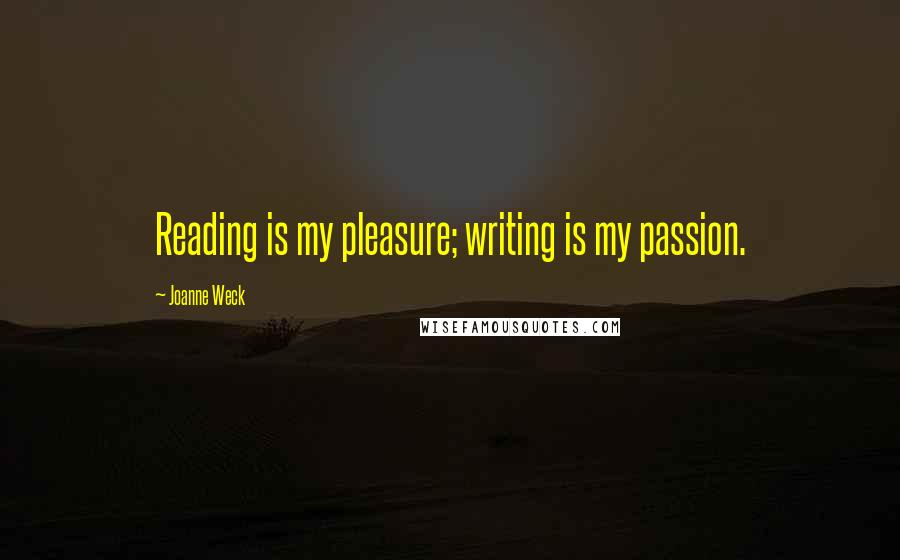 Joanne Weck Quotes: Reading is my pleasure; writing is my passion.