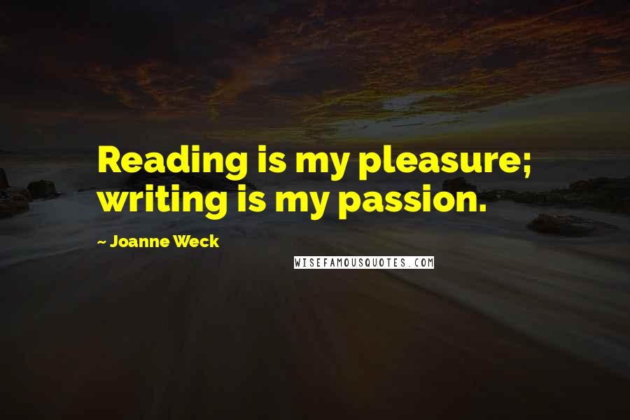 Joanne Weck Quotes: Reading is my pleasure; writing is my passion.