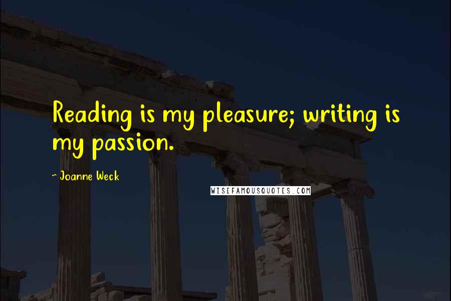 Joanne Weck Quotes: Reading is my pleasure; writing is my passion.