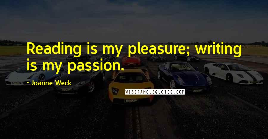 Joanne Weck Quotes: Reading is my pleasure; writing is my passion.