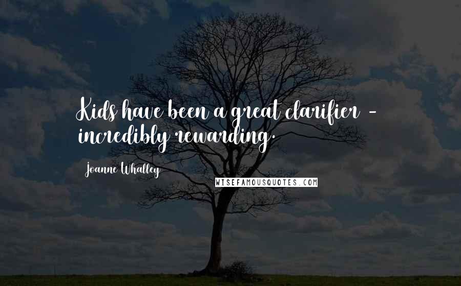 Joanne Whalley Quotes: Kids have been a great clarifier - incredibly rewarding.