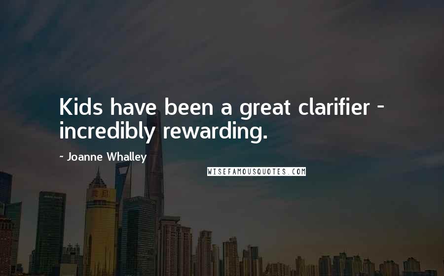 Joanne Whalley Quotes: Kids have been a great clarifier - incredibly rewarding.