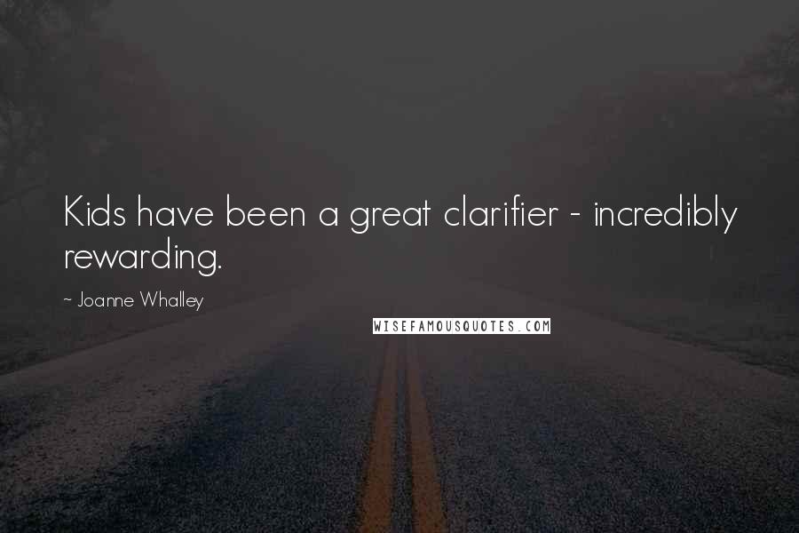 Joanne Whalley Quotes: Kids have been a great clarifier - incredibly rewarding.