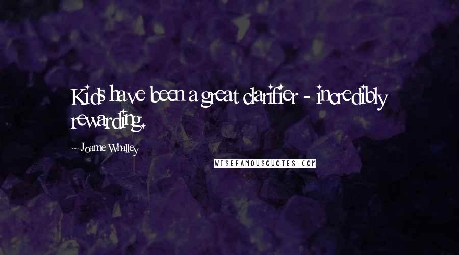 Joanne Whalley Quotes: Kids have been a great clarifier - incredibly rewarding.