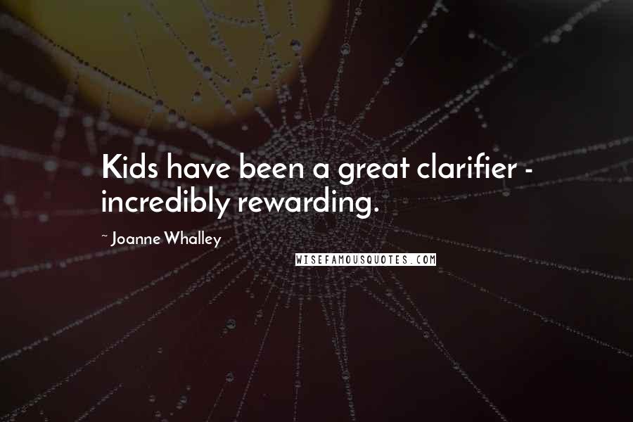 Joanne Whalley Quotes: Kids have been a great clarifier - incredibly rewarding.