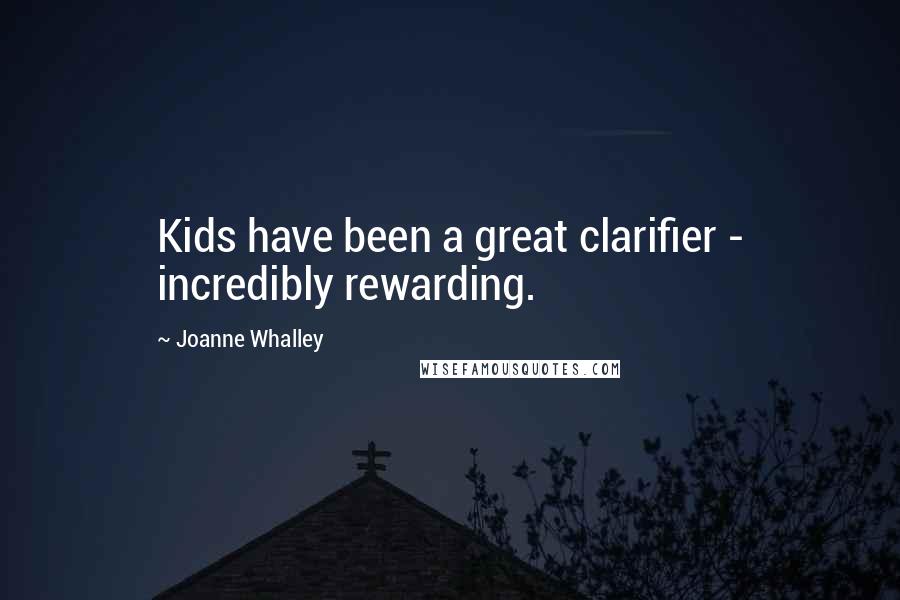 Joanne Whalley Quotes: Kids have been a great clarifier - incredibly rewarding.