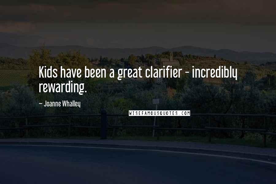Joanne Whalley Quotes: Kids have been a great clarifier - incredibly rewarding.