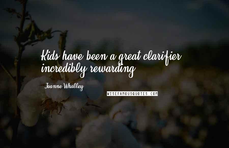 Joanne Whalley Quotes: Kids have been a great clarifier - incredibly rewarding.