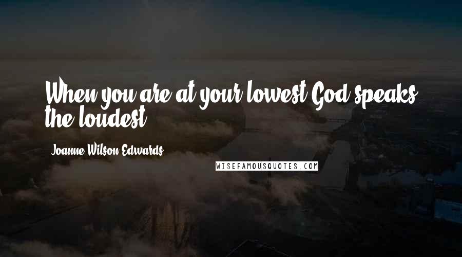 Joanne Wilson-Edwards Quotes: When you are at your lowest God speaks the loudest.