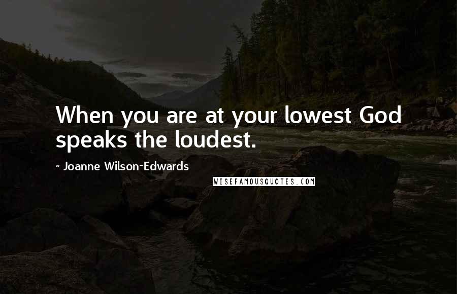 Joanne Wilson-Edwards Quotes: When you are at your lowest God speaks the loudest.