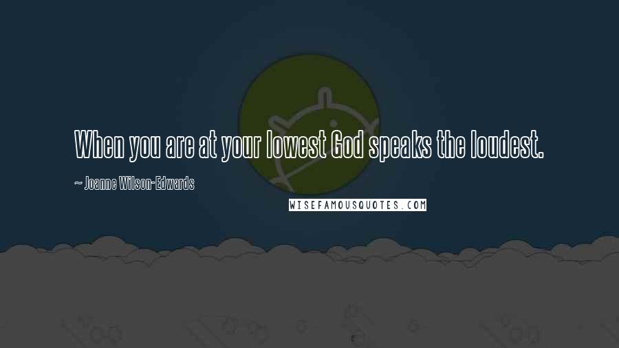 Joanne Wilson-Edwards Quotes: When you are at your lowest God speaks the loudest.
