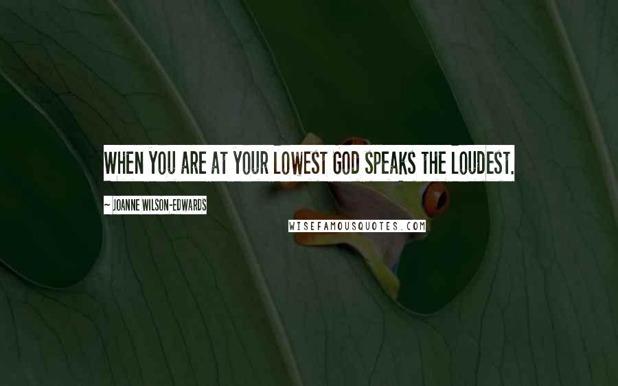 Joanne Wilson-Edwards Quotes: When you are at your lowest God speaks the loudest.