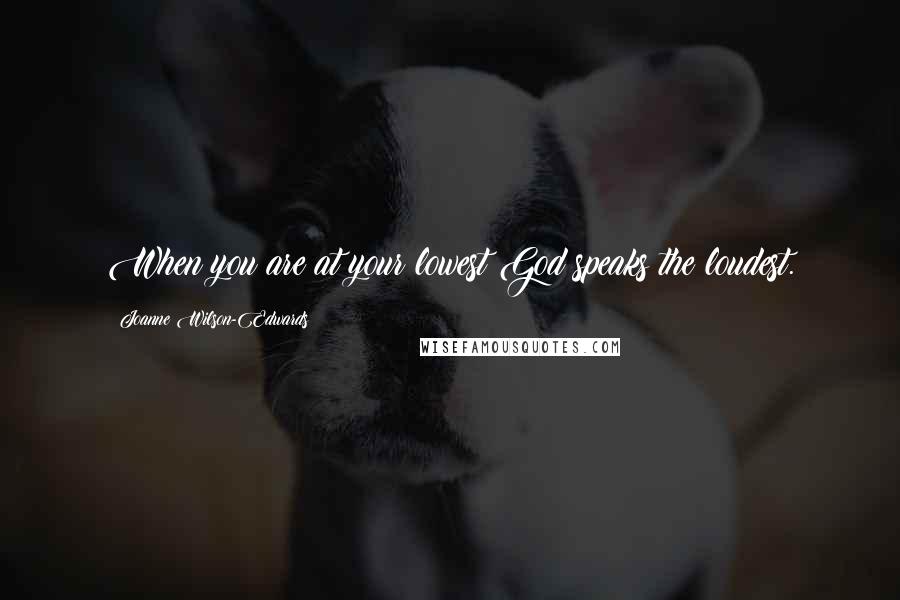 Joanne Wilson-Edwards Quotes: When you are at your lowest God speaks the loudest.
