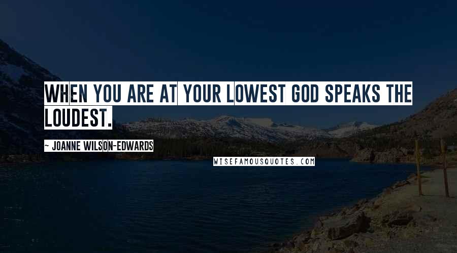 Joanne Wilson-Edwards Quotes: When you are at your lowest God speaks the loudest.