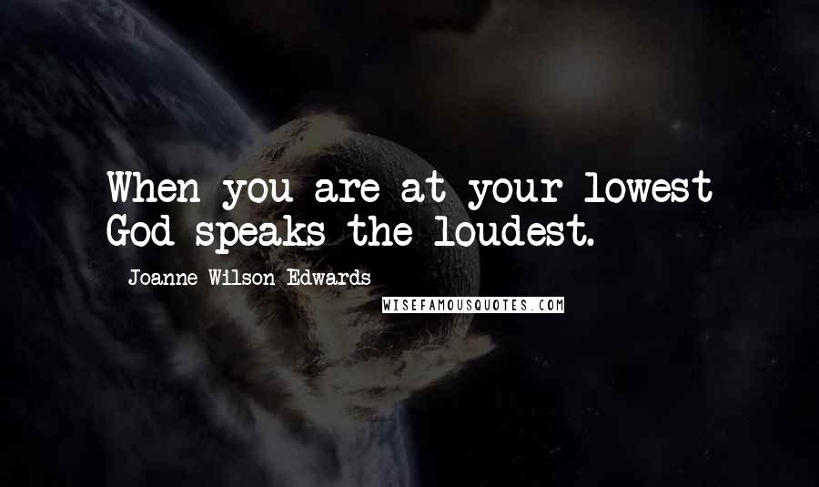 Joanne Wilson-Edwards Quotes: When you are at your lowest God speaks the loudest.