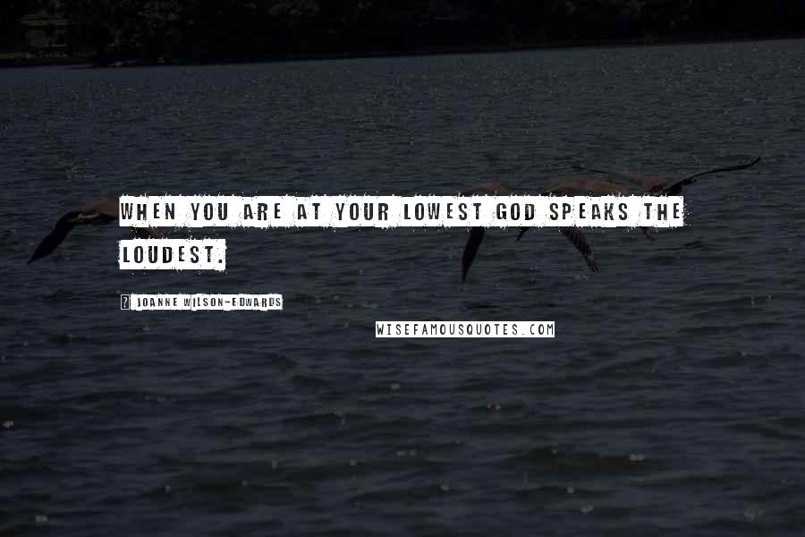 Joanne Wilson-Edwards Quotes: When you are at your lowest God speaks the loudest.