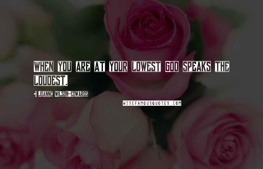 Joanne Wilson-Edwards Quotes: When you are at your lowest God speaks the loudest.