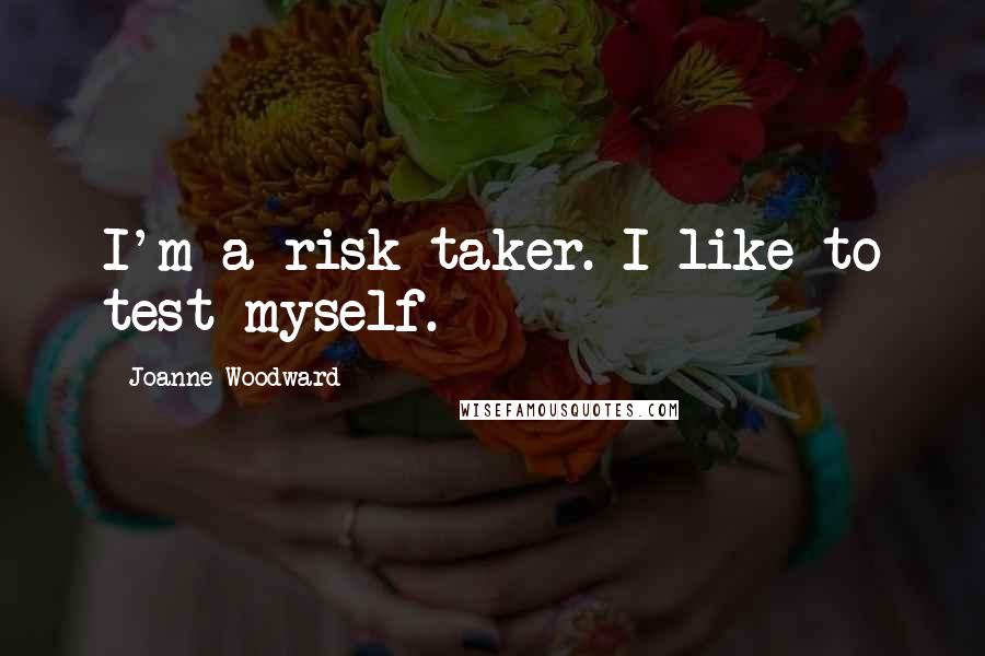 Joanne Woodward Quotes: I'm a risk-taker. I like to test myself.