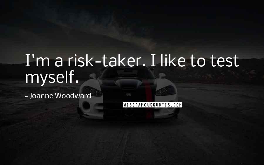 Joanne Woodward Quotes: I'm a risk-taker. I like to test myself.