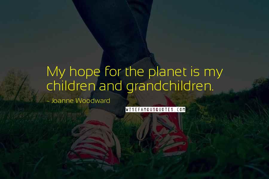 Joanne Woodward Quotes: My hope for the planet is my children and grandchildren.