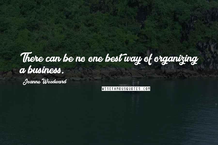 Joanne Woodward Quotes: There can be no one best way of organizing a business.