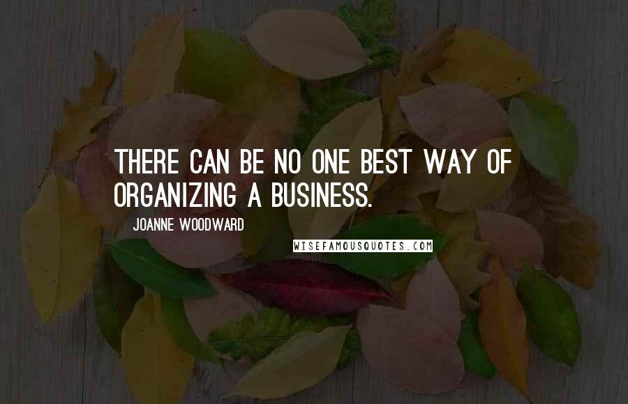 Joanne Woodward Quotes: There can be no one best way of organizing a business.